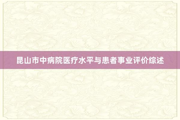 昆山市中病院医疗水平与患者事业评价综述